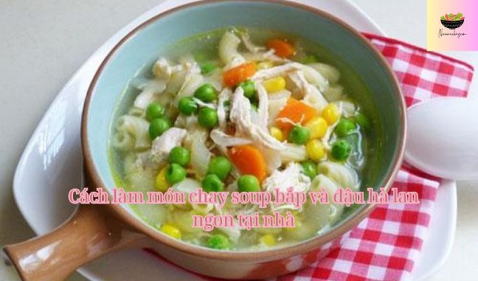 Cách làm món chay soup bắp và đậu hà lan ngon tại nhà