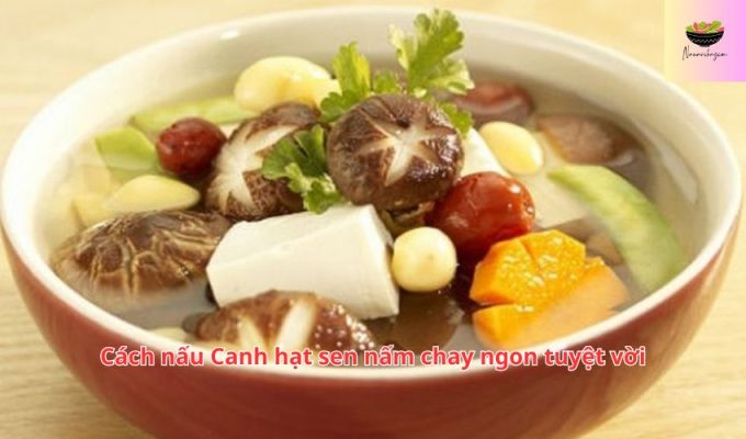 Cách nấu Canh hạt sen nấm chay ngon tuyệt vời