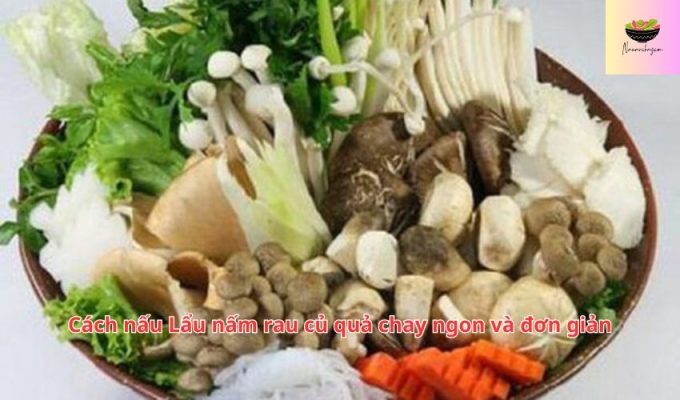 Cách nấu Lẩu nấm rau củ quả chay ngon và đơn giản