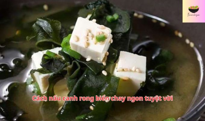 Cách nấu canh rong biển chay ngon tuyệt vời