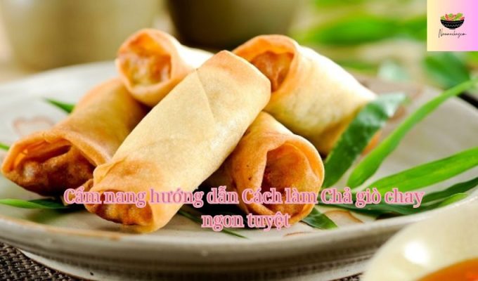 Cẩm nang hướng dẫn Cách làm Chả giò chay ngon tuyệt