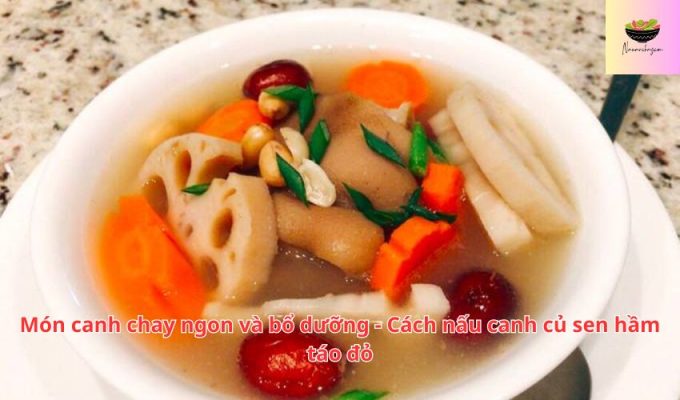 Món canh chay ngon và bổ dưỡng - Cách nấu canh củ sen hầm táo đỏ